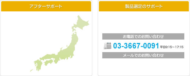 アフターサポート 製品選定のサポート お電話でのお問い合わせ 03-3667-0091 平日9:15~17:15 メールでのお問い合わせ