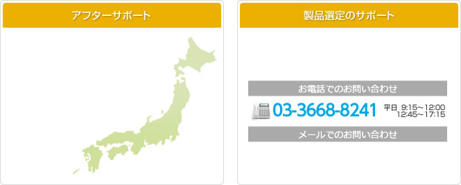 アフターサポート 製品選定のサポート お電話でのお問い合わせ 03-3668-8241 平日9:15~17:15 メールでのお問い合わせ